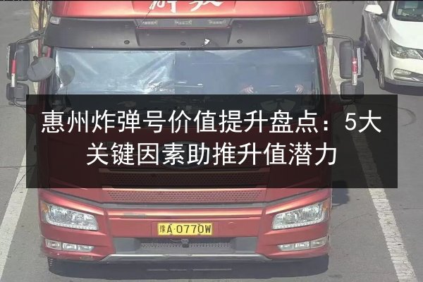惠州炸弹号价值提升盘点：5大关键因素助推升值潜力 第3张