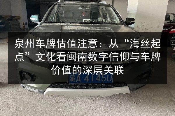 泉州车牌估值注意：从“海丝起点”文化看闽南数字信仰与车牌价值的深层关联 第2张