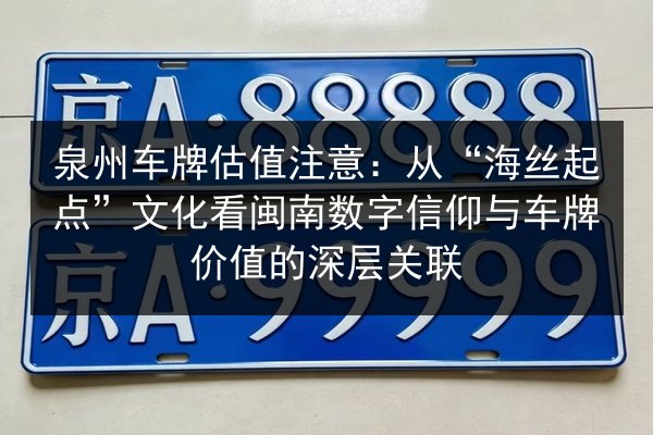泉州车牌估值注意：从“海丝起点”文化看闽南数字信仰与车牌价值的深层关联 第3张