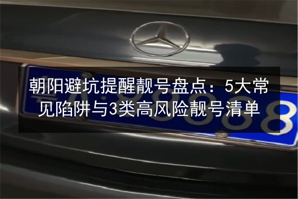 朝阳避坑提醒靓号盘点：5大常见陷阱与3类高风险靓号清单