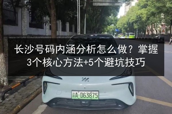 长沙号码内涵分析怎么做？掌握3个核心方法+5个避坑技巧 第3张