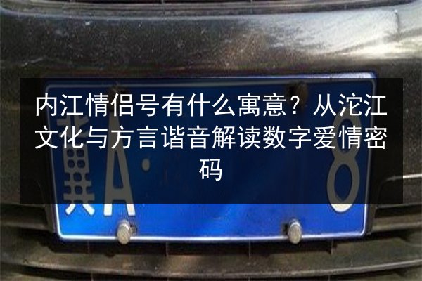 内江情侣号有什么寓意？从沱江文化与方言谐音解读数字爱情密码