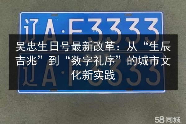 吴忠生日号最新改革:从“生辰吉兆”到“数字礼序”的城市文化新实践 第2张 吴忠生日号最新改革:从“生辰吉兆”到“数字礼序”的城市文化新实践 第2张