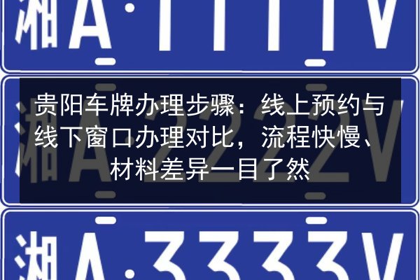 贵阳车牌办理步骤:线上预约与线下窗口办理对比,流程快慢、材料差异一目了然 第2张 贵阳车牌办理步骤:线上预约与线下窗口办理对比,流程快慢、材料差异一目了然 第2张