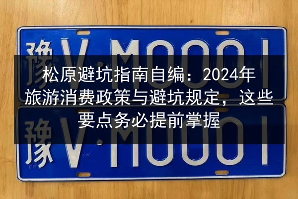 松原避坑指南自编:2024年旅游消费政策与避坑规定,这些要点务必提前掌握 第2张 松原避坑指南自编:2024年旅游消费政策与避坑规定,这些要点务必提前掌握 第2张