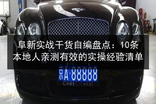 阜新实战干货自编盘点：10条本地人亲测有效的实操经验清单 第2张