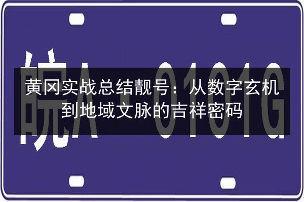 黄冈实战总结靓号：从数字玄机到地域文脉的吉祥密码