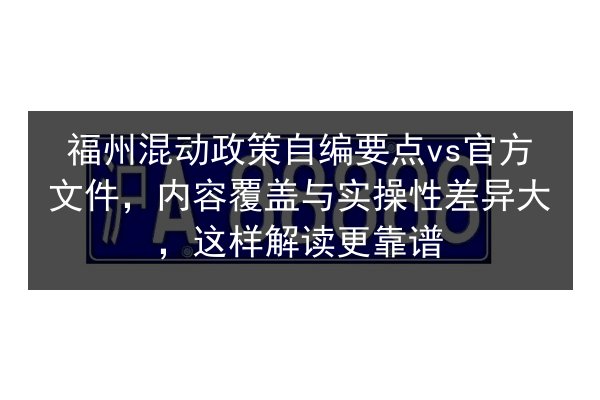 福州混动政策自编要点vs官方文件,内容覆盖与实操性差异大,这样解读更靠谱 第2张 福州混动政策自编要点vs官方文件,内容覆盖与实操性差异大,这样解读更靠谱 第2张
