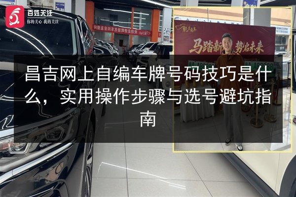 昌吉网上自编车牌号码技巧是什么，实用操作步骤与选号避坑指南 第2张