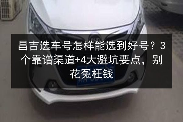 昌吉选车号怎样能选到好号?3个靠谱渠道+4大避坑要点,别花冤枉钱 第3张 昌吉选车号怎样能选到好号?3个靠谱渠道+4大避坑要点,别花冤枉钱 第3张