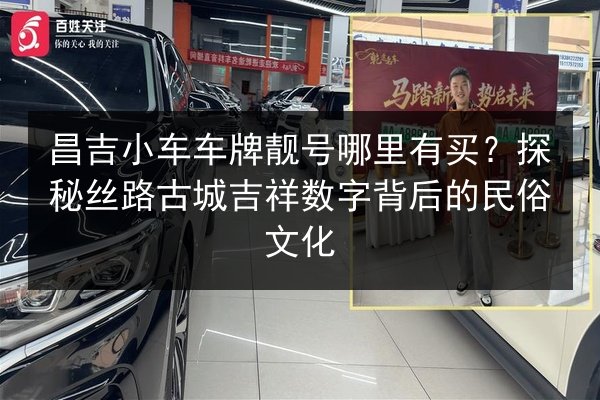 昌吉小车车牌靓号哪里有买？探秘丝路古城吉祥数字背后的民俗文化 第2张