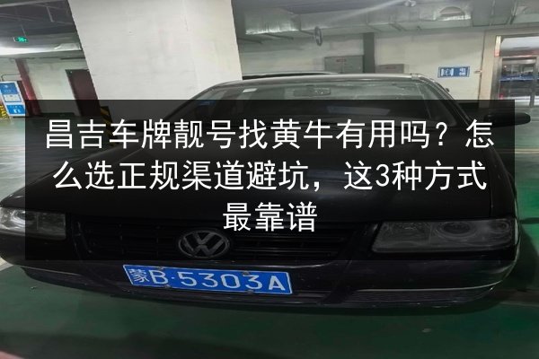 昌吉车牌靓号找黄牛有用吗？怎么选正规渠道避坑，这3种方式最靠谱 第2张