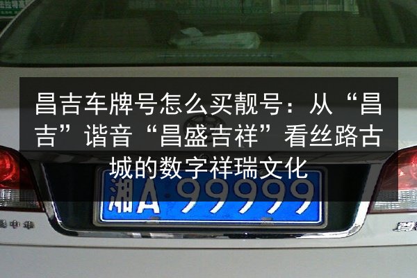 昌吉车牌号怎么买靓号：从“昌吉”谐音“昌盛吉祥”看丝路古城的数字祥瑞文化 第2张