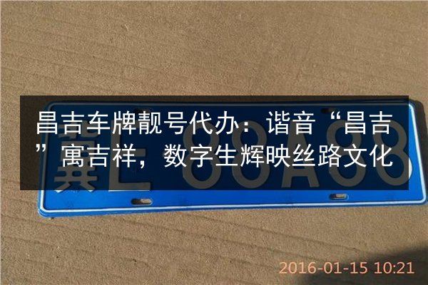 昌吉车牌靓号代办:谐音“昌吉”寓吉祥,数字生辉映丝路文化 第2张 昌吉车牌靓号代办:谐音“昌吉”寓吉祥,数字生辉映丝路文化 第2张