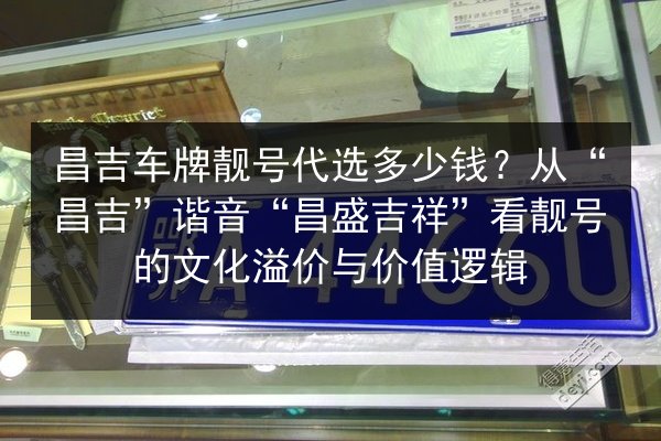 昌吉车牌靓号代选多少钱？从“昌吉”谐音“昌盛吉祥”看靓号的文化溢价与价值逻辑 第3张