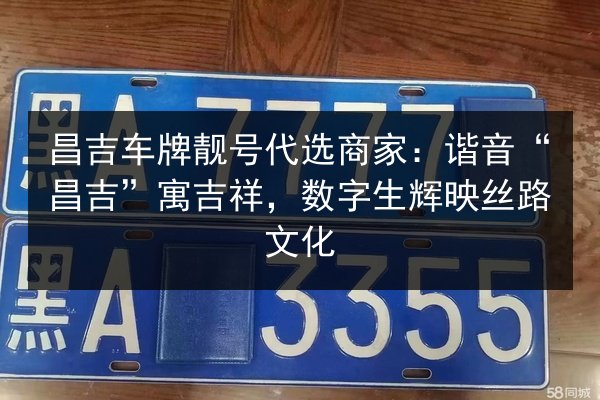 昌吉车牌靓号代选商家：谐音“昌吉”寓吉祥，数字生辉映丝路文化 第3张
