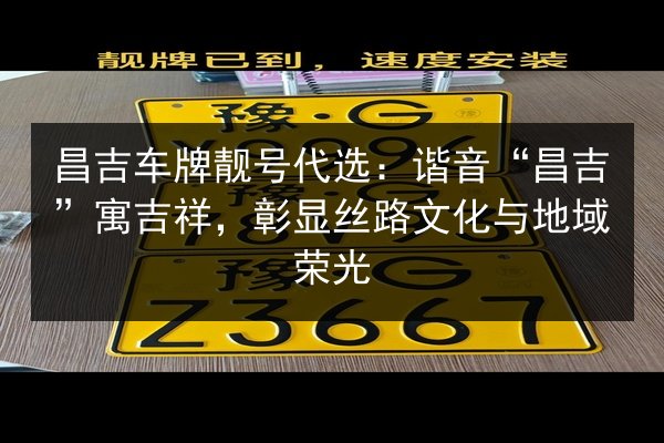 昌吉车牌靓号代选:谐音“昌吉”寓吉祥,彰显丝路文化与地域荣光 第2张 昌吉车牌靓号代选:谐音“昌吉”寓吉祥,彰显丝路文化与地域荣光 第2张