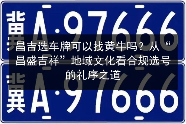 昌吉选车牌可以找黄牛吗?从“昌盛吉祥”地域文化看合规选号的礼序之道 第3张 昌吉选车牌可以找黄牛吗?从“昌盛吉祥”地域文化看合规选号的礼序之道 第3张