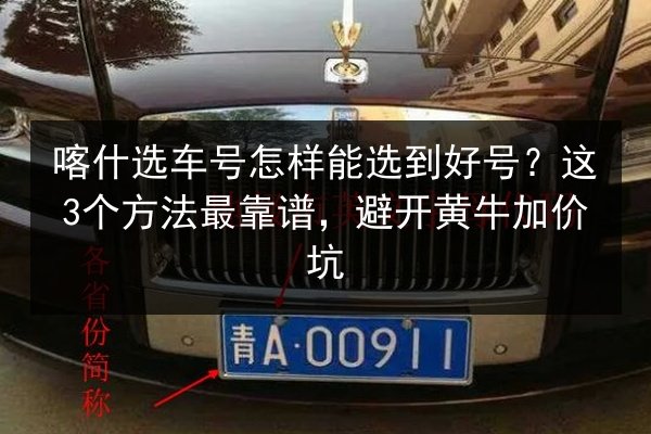 喀什选车号怎样能选到好号？这3个方法最靠谱，避开黄牛加价坑 第3张