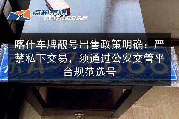喀什车牌靓号出售政策明确：严禁私下交易，须通过公安交管平台规范选号 第2张