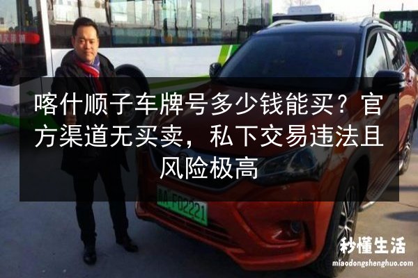 喀什顺子车牌号多少钱能买？官方渠道无买卖，私下交易违法且风险极高 第3张