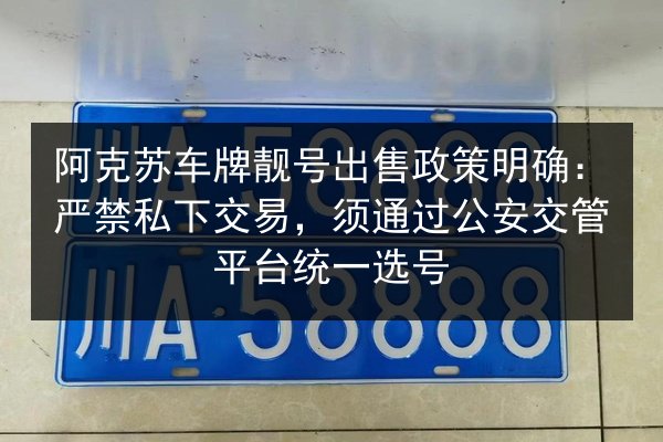 阿克苏车牌靓号出售政策明确：严禁私下交易，须通过公安交管平台统一选号 第2张