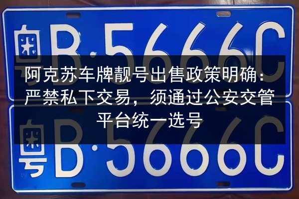 阿克苏车牌靓号出售政策明确：严禁私下交易，须通过公安交管平台统一选号 第3张