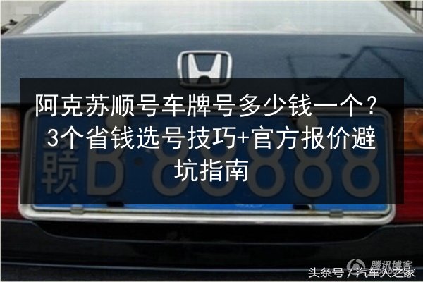 阿克苏顺号车牌号多少钱一个？3个省钱选号技巧+官方报价避坑指南