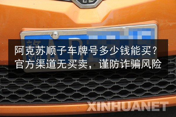 阿克苏顺子车牌号多少钱能买？官方渠道无买卖，谨防诈骗风险 第2张