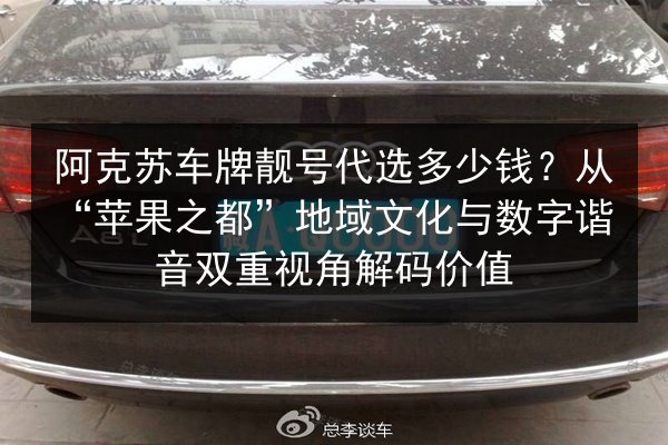 阿克苏车牌靓号代选多少钱?从“苹果之都”地域文化与数字谐音双重视角解码价值 第3张 阿克苏车牌靓号代选多少钱?从“苹果之都”地域文化与数字谐音双重视角解码价值 第3张