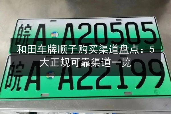 和田车牌顺子购买渠道盘点：5大正规可靠渠道一览 第2张