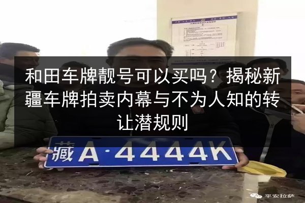 和田车牌靓号可以买吗？揭秘新疆车牌拍卖内幕与不为人知的转让潜规则 第2张