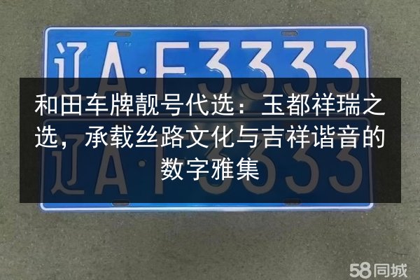 和田车牌靓号代选：玉都祥瑞之选，承载丝路文化与吉祥谐音的数字雅集 第2张