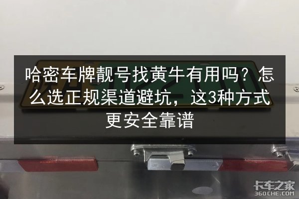 哈密车牌靓号找黄牛有用吗？怎么选正规渠道避坑，这3种方式更安全靠谱 第3张