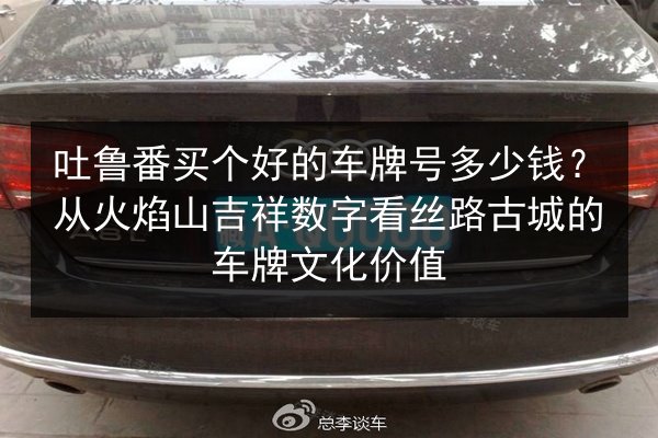 吐鲁番买个好的车牌号多少钱？从火焰山吉祥数字看丝路古城的车牌文化价值 第3张