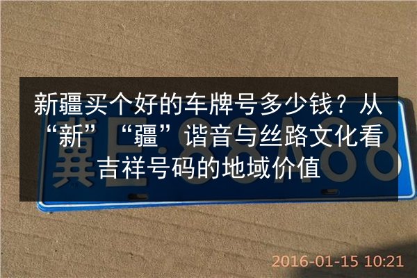 新疆买个好的车牌号多少钱?从“新”“疆”谐音与丝路文化看吉祥号码的地域价值 第2张 新疆买个好的车牌号多少钱?从“新”“疆”谐音与丝路文化看吉祥号码的地域价值 第2张