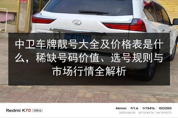 中卫车牌靓号大全及价格表是什么,稀缺号码价值、选号规则与市场行情全解析 第2张 中卫车牌靓号大全及价格表是什么,稀缺号码价值、选号规则与市场行情全解析 第2张