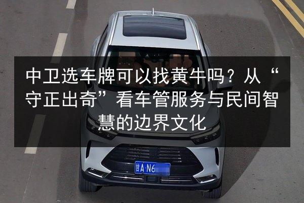 中卫选车牌可以找黄牛吗？从“守正出奇”看车管服务与民间智慧的边界文化 第2张