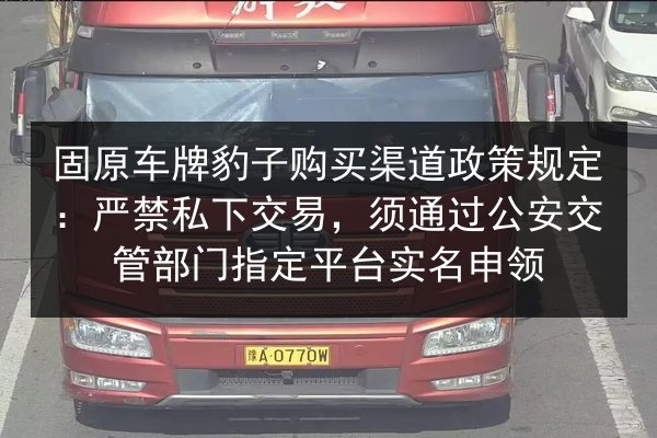固原车牌豹子购买渠道政策规定:严禁私下交易,须通过公安交管部门指定平台实名申领 第2张 固原车牌豹子购买渠道政策规定:严禁私下交易,须通过公安交管部门指定平台实名申领 第2张