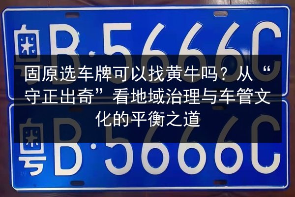 固原选车牌可以找黄牛吗?从“守正出奇”看地域治理与车管文化的平衡之道 第1张 固原选车牌可以找黄牛吗?从“守正出奇”看地域治理与车管文化的平衡之道 第1张