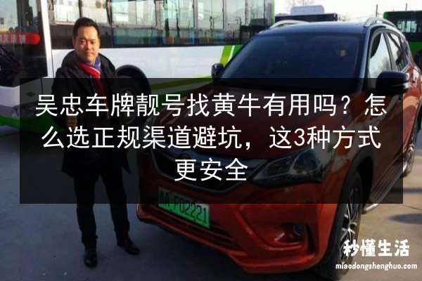 吴忠车牌靓号找黄牛有用吗?怎么选正规渠道避坑,这3种方式更安全 第2张 吴忠车牌靓号找黄牛有用吗?怎么选正规渠道避坑,这3种方式更安全 第2张