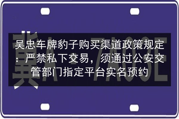 吴忠车牌豹子购买渠道政策规定:严禁私下交易,须通过公安交管部门指定平台实名预约 第2张 吴忠车牌豹子购买渠道政策规定:严禁私下交易,须通过公安交管部门指定平台实名预约 第2张