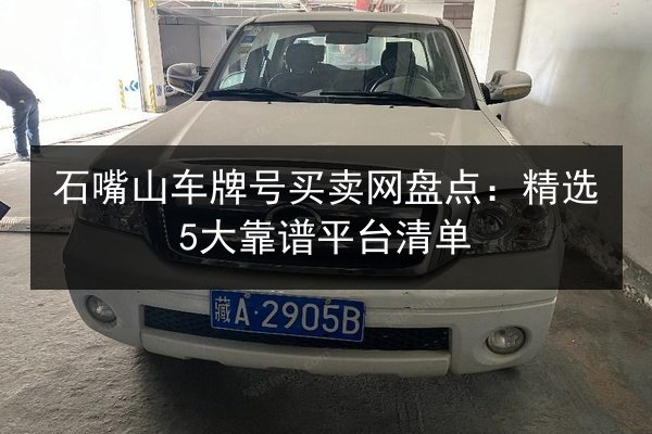 石嘴山车牌号买卖网盘点：精选5大靠谱平台清单 第2张