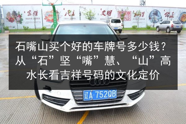 石嘴山买个好的车牌号多少钱?从“石”坚“嘴”慧、“山”高水长看吉祥号码的文化定价 第2张 石嘴山买个好的车牌号多少钱?从“石”坚“嘴”慧、“山”高水长看吉祥号码的文化定价 第2张