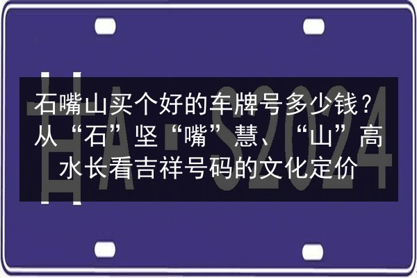 石嘴山买个好的车牌号多少钱?从“石”坚“嘴”慧、“山”高水长看吉祥号码的文化定价 第3张 石嘴山买个好的车牌号多少钱?从“石”坚“嘴”慧、“山”高水长看吉祥号码的文化定价 第3张