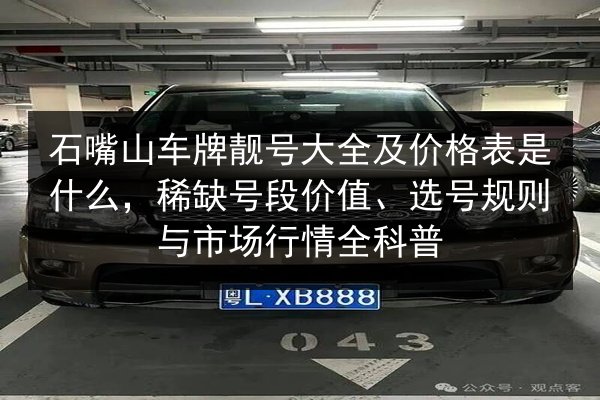石嘴山车牌靓号大全及价格表是什么，稀缺号段价值、选号规则与市场行情全科普 第2张