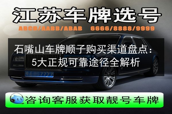 石嘴山车牌顺子购买渠道盘点:5大正规可靠途径全解析 第2张 石嘴山车牌顺子购买渠道盘点:5大正规可靠途径全解析 第2张