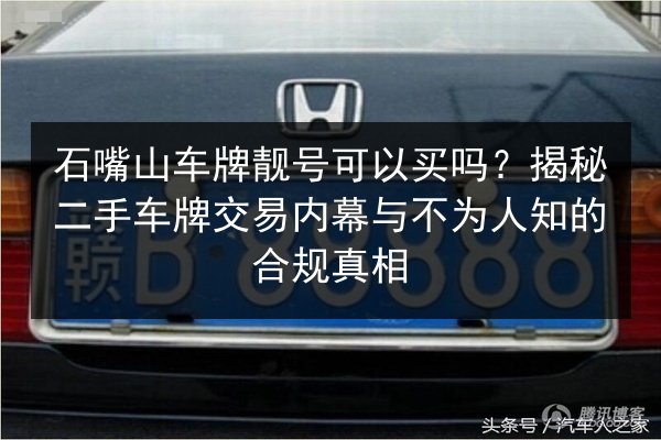 石嘴山车牌靓号可以买吗?揭秘二手车牌交易内幕与不为人知的合规真相 第2张 石嘴山车牌靓号可以买吗?揭秘二手车牌交易内幕与不为人知的合规真相 第2张