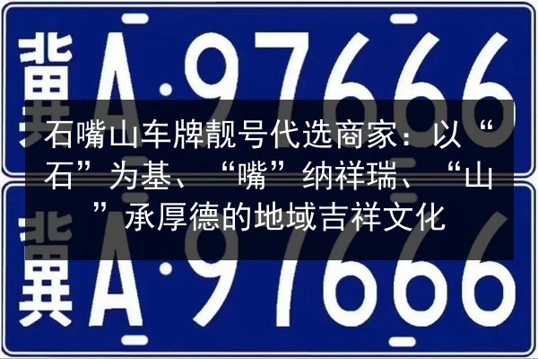石嘴山车牌靓号代选商家:以“石”为基、“嘴”纳祥瑞、“山”承厚德的地域吉祥文化 第2张 石嘴山车牌靓号代选商家:以“石”为基、“嘴”纳祥瑞、“山”承厚德的地域吉祥文化 第2张