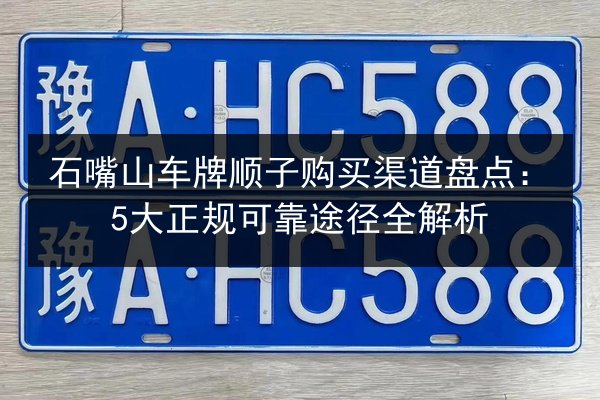 石嘴山车牌顺子购买渠道盘点:5大正规可靠途径全解析 第3张 石嘴山车牌顺子购买渠道盘点:5大正规可靠途径全解析 第3张